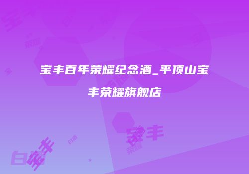 宝丰百年荣耀纪念酒_平顶山宝丰荣耀旗舰店