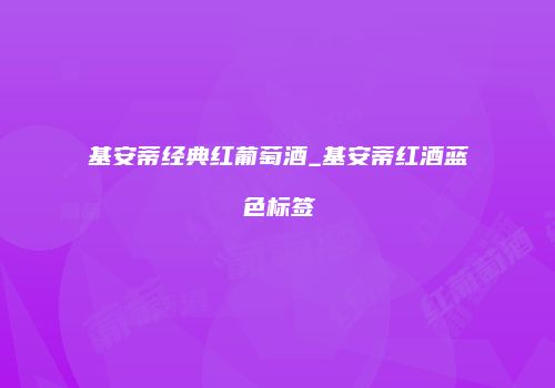 基安蒂经典红葡萄酒_基安蒂红酒蓝色标签