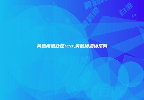 黄鹤楼酒业原{20,黄鹤楼酒楼系列