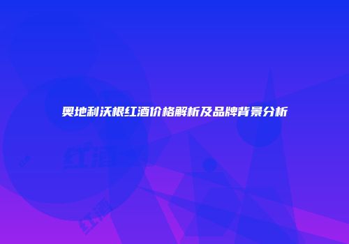 奥地利沃根红酒价格解析及品牌背景分析