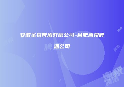 安徽圣泉啤酒有限公司-合肥惠泉啤酒公司