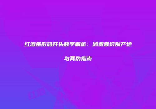 红酒条形码开头数字解析：消费者识别产地与真伪指南