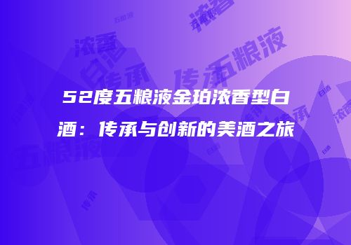52度五粮液金珀浓香型白酒：传承与创新的美酒之旅