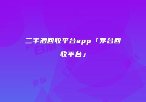 二手酒回收平台app「茅台回收平台」