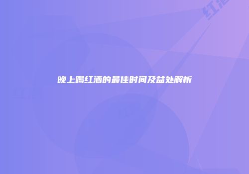 晚上喝红酒的最佳时间及益处解析