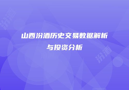 山西汾酒历史交易数据解析与投资分析