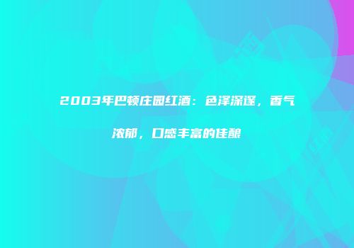2003年巴顿庄园红酒：色泽深邃，香气浓郁，口感丰富的佳酿