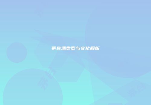 茅台酒类型与文化解析