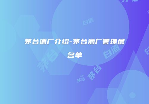 茅台酒厂介绍-茅台酒厂管理层名单