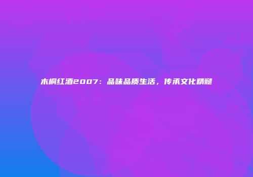 木桐红酒2007：品味品质生活，传承文化精髓