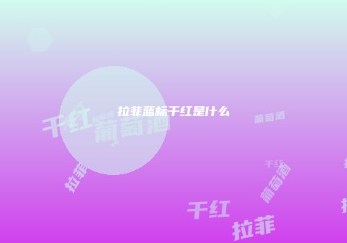 拉菲蓝标干红是什么