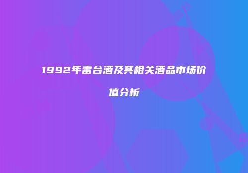 1992年雷台酒及其相关酒品市场价值分析