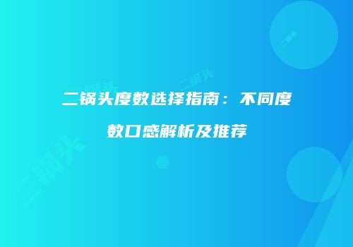 二锅头度数选择指南：不同度数口感解析及推荐