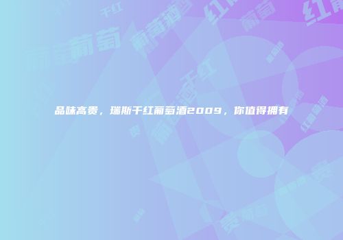 品味高贵，瑞斯干红葡萄酒2009，你值得拥有