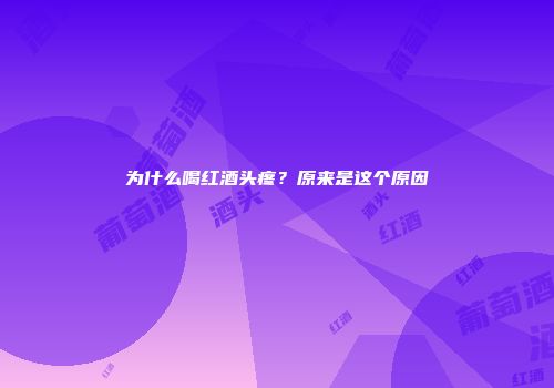为什么喝红酒头疼？原来是这个原因