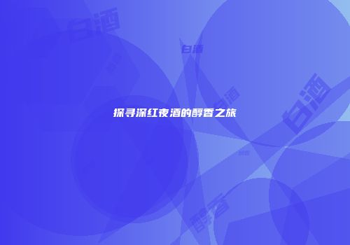 探寻深红夜酒的醇香之旅
