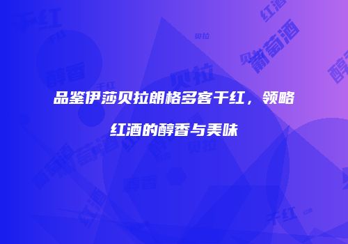 品鉴伊莎贝拉朗格多客干红，领略红酒的醇香与美味