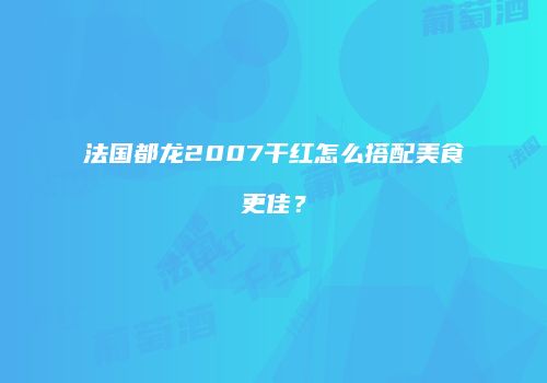 法国都龙2007干红怎么搭配美食更佳？