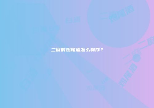 二麻的鸡尾酒怎么制作？