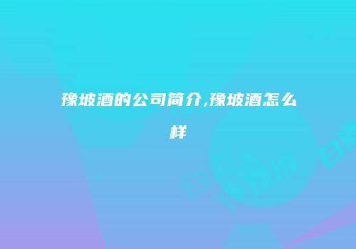 豫坡酒的公司简介,豫坡酒怎么样