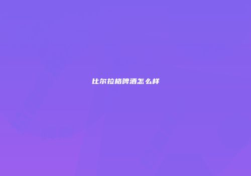 比尔拉格啤酒怎么样