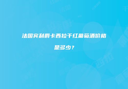法国宾利爵卡西拉干红葡萄酒价格是多少？