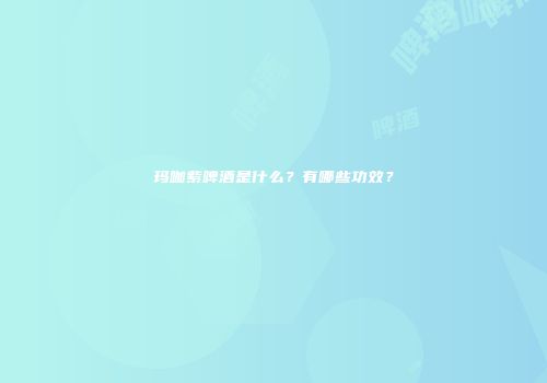 玛咖紫啤酒是什么？有哪些功效？