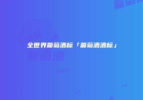 全世界葡萄酒标「葡萄酒酒标」