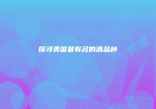 探寻美国最有名的酒品种