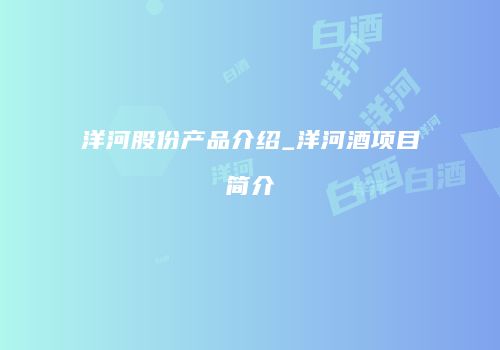 洋河股份产品介绍_洋河酒项目简介