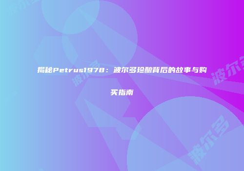 揭秘Petrus1978：波尔多珍酿背后的故事与购买指南