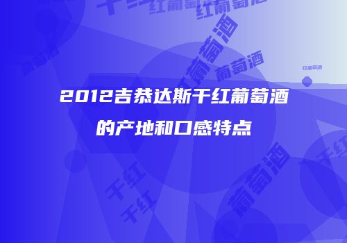 2012吉恭达斯干红葡萄酒的产地和口感特点