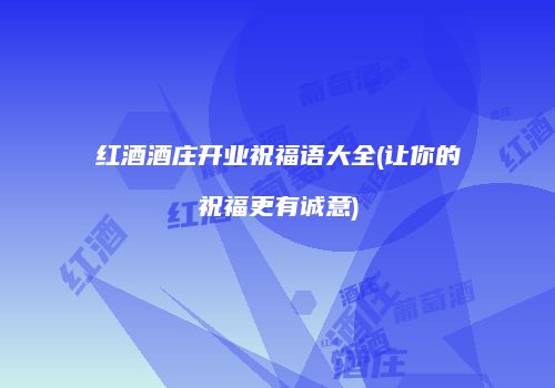 红酒酒庄开业祝福语大全(让你的祝福更有诚意)