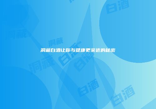 洞藏白酒让你与健康更亲近的秘密