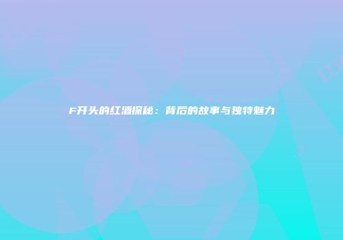 F开头的红酒探秘：背后的故事与独特魅力