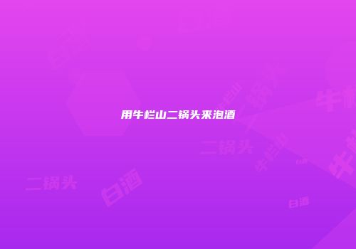 用牛栏山二锅头来泡酒