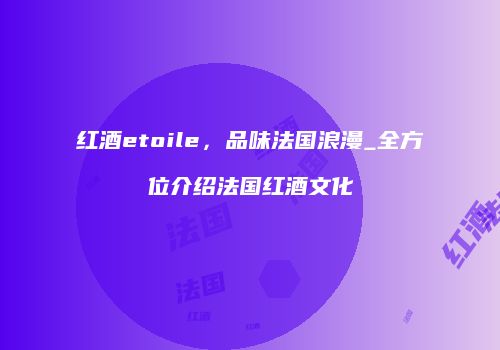 红酒etoile，品味法国浪漫_全方位介绍法国红酒文化