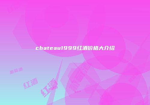 chateau1999红酒价格大介绍