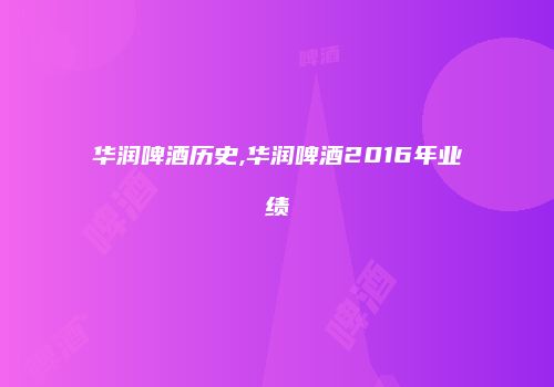 华润啤酒历史,华润啤酒2016年业绩