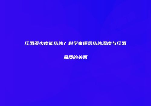 红酒多少度能结冰？科学家提示结冰温度与红酒品质的关系