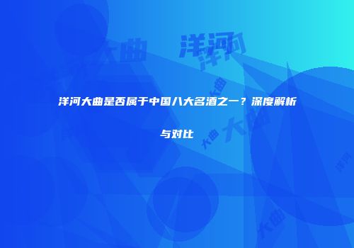 洋河大曲是否属于中国八大名酒之一？深度解析与对比