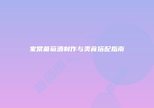 家常葡萄酒制作与美食搭配指南