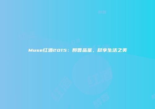 Muse红酒2015：醇香品鉴，尽享生活之美
