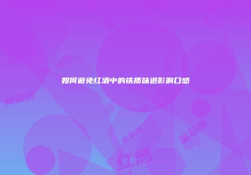 如何避免红酒中的铁质味道影响口感