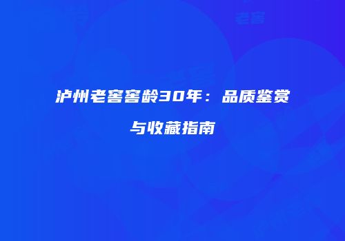 泸州老窖窖龄30年：品质鉴赏与收藏指南