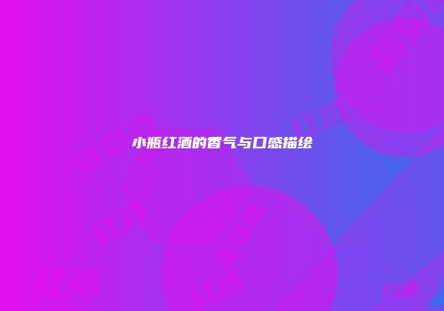小瓶红酒的香气与口感描绘
