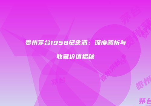 贵州茅台1958纪念酒：深度解析与收藏价值揭秘