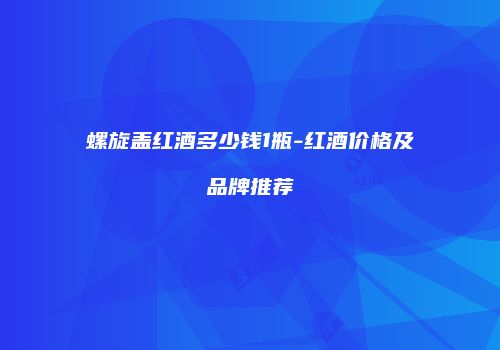 螺旋盖红酒多少钱1瓶-红酒价格及品牌推荐