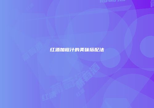 红酒加橙汁的美味搭配法