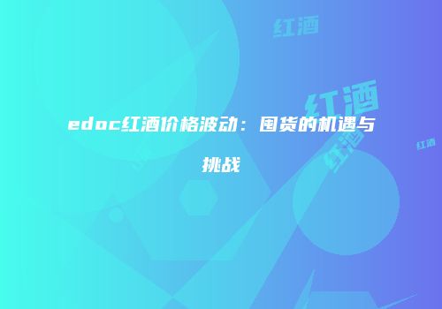edoc红酒价格波动：囤货的机遇与挑战